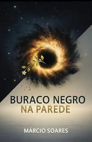 Buraco negro na parede: 3. O Buraco Negro na Parede: quando o silêncio grita e a alma desperta – Márcio  Nascimento