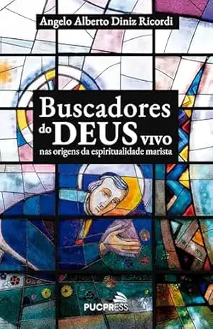 Buscadores do Deus vivo: Nas origens da espiritualidade marista – Angelo Alberto Diniz Ricordi