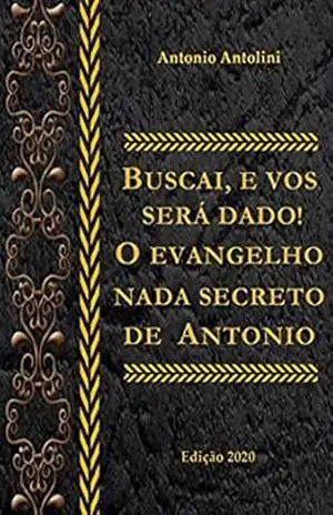 Buscai e Vos Será Dado!: O Evangelho Nada Secreto de Antonio – Antonio Antolini