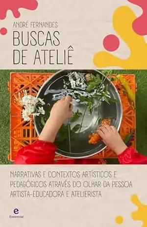 Buscas de Ateliê: Narrativas e contextos artísticos e pedagógicos através do olhar da pessoa artista–educadora e atelierista – André  Fernandes