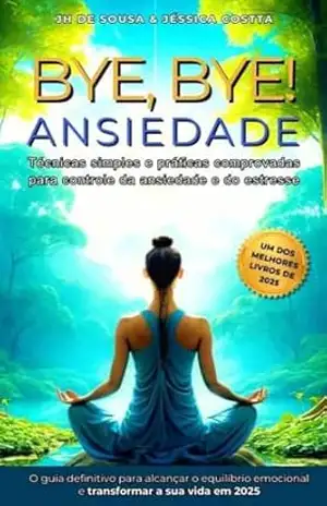 BYE BYE ANSIEDADE: CONTROLANDO A ANSIEDADE E O ESTRESSE – JH de Sousa