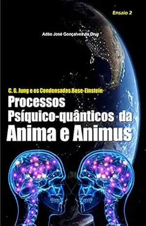 C. G. Jung e os Condensados Bose–Einstein: Processos Psíquico–quânticos da Anima e Animus - ADÃO JOSÉ GONÇALVES DA CRUZ
