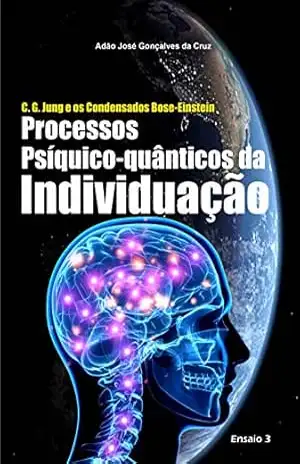 C. G. Jung e os Condensados Bose–Einstein: Processos Psíquico–quânticos da Individuação - Adão José Gonçalves da Cruz