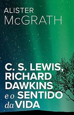 C. S. Lewis, Richard Dawkins e o Sentido da Vida – Alister McGrath