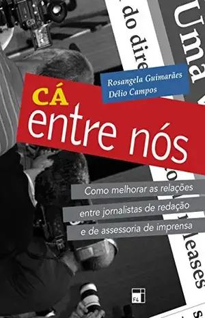 Cá entre nós: Como melhorar as relações entre jornalistas de redação e de assessoria de imprensa - Délio Campos