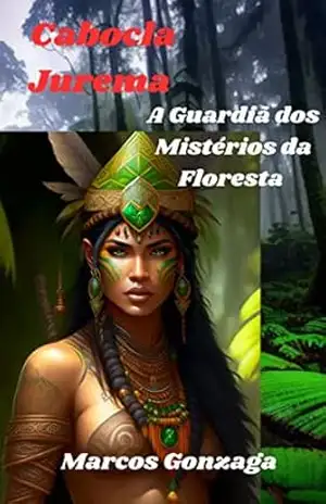 Cabocla Jurema. A guardiã dos mistérios da floresta – MARCOS GONZAGA