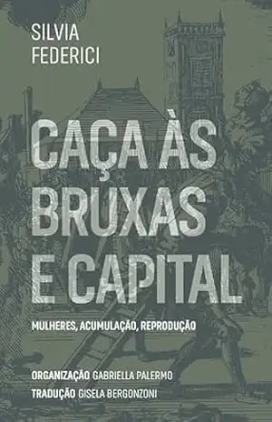 Caça às bruxas e capital: mulheres, acumulação, reprodução – Silvia Federici