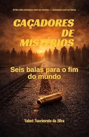 CAÇADORES DE MISTÉRIOS: Seis Balas para o Fim do Mundo – Valnei Nascimento da Silva