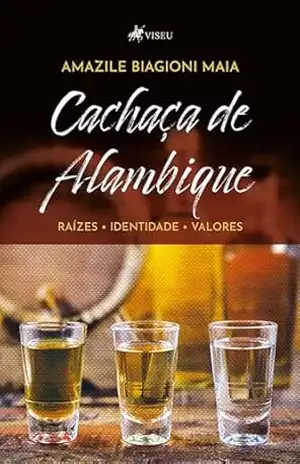 Cachaça de Alambique: Raízes, Identidade, Valores - Amazile Biagioni Maia