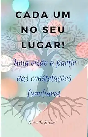 Cada um no seu lugar: Uma visão a partir das constelações familiares – Carina R. stocker