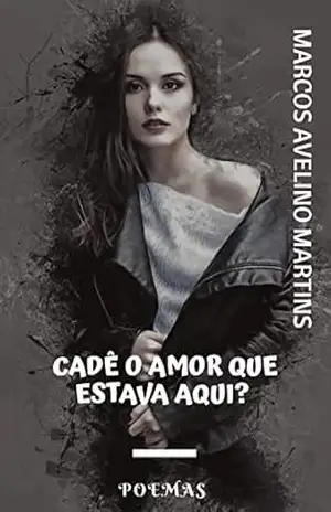 CADÊ O AMOR QUE ESTAVA AQUI?: POEMAS – MARCOS AVELINO MARTINS
