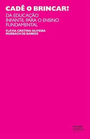 Cadê o brincar?: da educação infantil para o ensino fundamental - Flávia Cristina Oliveira Murbach de Barros