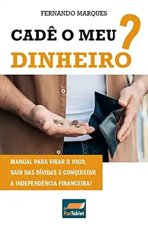 Cadê o meu dinheiro?: Manual para virar o jogo, sair das dívidas e conquistar a independência financeira! - Fernando Marques