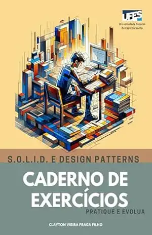 Caderno de exercícios: pratique e evolua: S.O.L.I.D. e Design Patterns – Clayton Vieira Fraga Filho