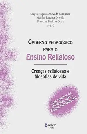 Caderno pedagógico para o Ensino Religioso – Crenças religiosas e filosofias de vida: Com roteiros de atividades para o Ensino Fundamental – Sérgio Rogério Azevedo Junqueira