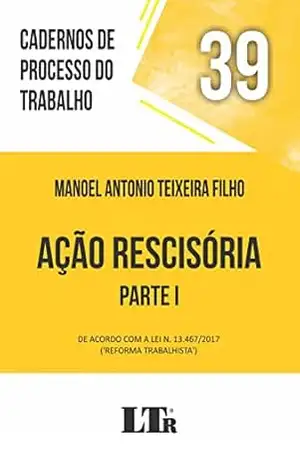 Cadernos de Processo do Trabalho | Volume 39: Ação Rescisória – Parte I – Manoel Antonio Teixeira Filho