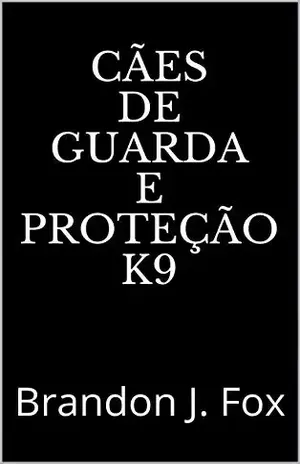Cães de Guarda e Proteção K9: Brandon J. Fox – Brandon J. Fox