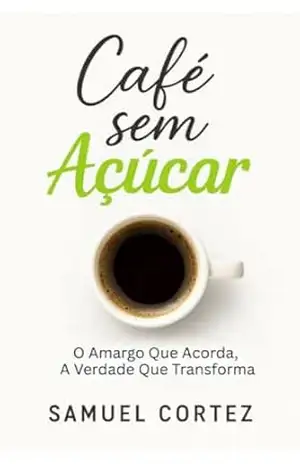 Café Sem Açúcar: O Amargo Que Acorda, A Verdade Que Transforma – Samuel  Cortez