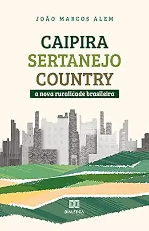Caipira/sertanejo/country: a nova ruralidade brasileira – João Marcos Alem