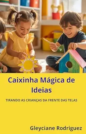 CAIXINHA MÁGICA DE IDEIAS: TIRANDO AS CRIANÇAS DAS TELAS - GLEYCIANE RODRIGUEZ