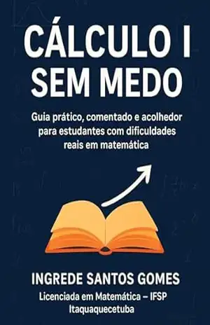 Cálculo I Sem Medo: Guia Prático, comentado e acolhedor – Ingrede Santos Gomes