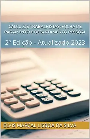 Cálculos Trabalhistas: Folha de Pagamento e Departamento Pessoal: 2ª Edição – Atualizado 2023 - Élvis Marçal  Lisboa da Silva