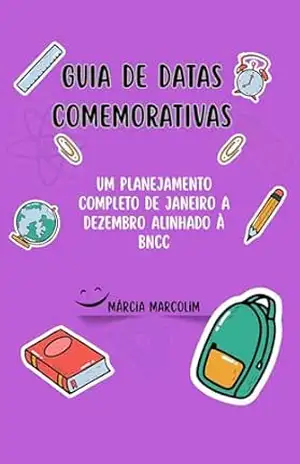 Calendário: Guia de Datas Comemorativas: Um Planejamento Completo de Janeiro a Dezembro alinhado à BNCC: Datas Comemorativas, Atividades Escolares, Ensino Fundamental - Márcia Marcolim