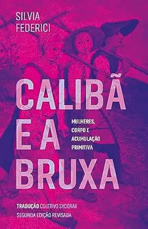 Calibã e a bruxa: mulheres, corpo e acumulação primitiva – Silvia Federici