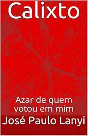 Calixto: Azar de Quem Votou em Mim - José Paulo Lanyi