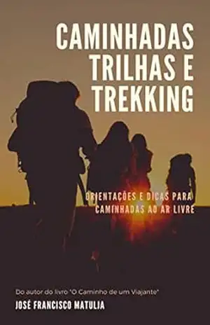 Caminhadas, Trilhas e Trekking: Orientações e Dicas para Caminhadas ao Ar Livre – José Francisco Matulja