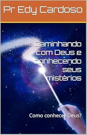 Caminhando com Deus e conhecendo seus mistérios: Como conhecer Deus? (revelações de Deus Livro 1) – Pr Edy Cardoso