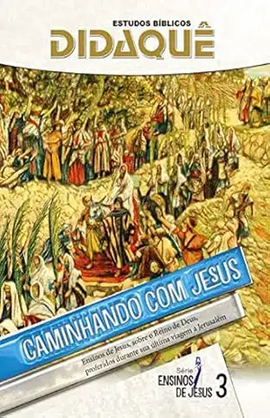 CAMINHANDO COM JESUS: Ensinos de Jesus sobre o Reino de Deus, proferidos durante sua última viagem a Jerusalém – Didaquê Publicações