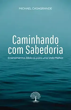 Caminhando com Sabedoria: Ensinamentos Bíblicos para uma Vida Melhor - Michael Casagrande