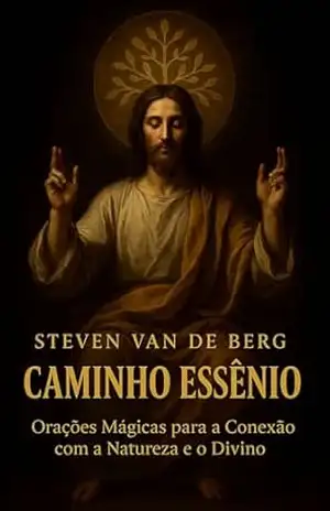 Caminho Essênio: Orações Mágicas para a Conexão com a Natureza e o Divino – Steven Van de Berg