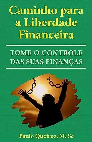 CAMINHO PARA A LIBERDADE FINANCEIRA: TOME O CONTROLE DE SUAS FINANÇAS - Paulo Queiroz