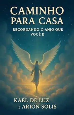 Caminho para Casa: Recordando o Anjo que Você É (Rasgando o Véu da Ilusão) - Kael de Luz
