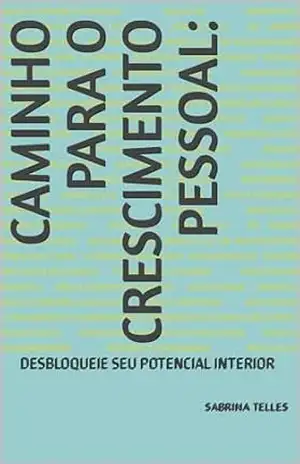 CAMINHO PARA O CRESCIMENTO PESSOAL:: DESBLOQUEIE SEU POTENCIAL INTERIOR - Sabrina Telles