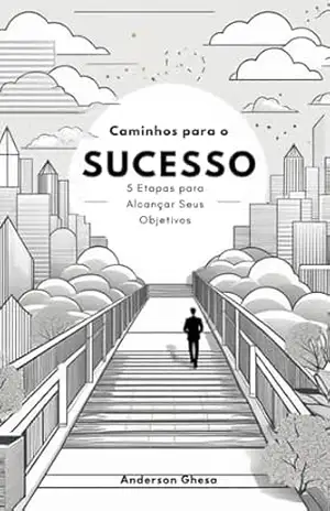 Caminho para o Sucesso: 5 Etapas para Alcançar Seus Objetivos - Anderson Ghesa