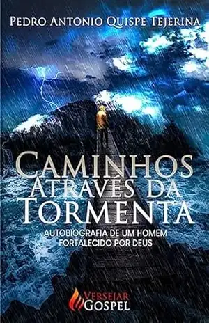Caminhos através da tormenta: Autobiografía de um homem fortalecido por Deus – Pedro Antonio  Quispe Tejerina