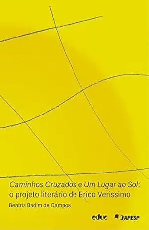 Caminhos Cruzados e Um Lugar ao Sol: O projeto literário de Erico Verissimo - Beatriz Badim de Campos