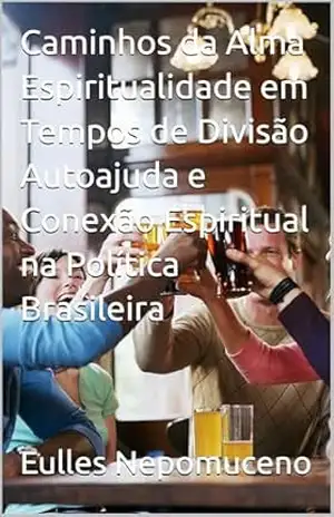 Caminhos da Alma Espiritualidade em Tempos de Divisão Autoajuda e Conexão Espiritual na Política Brasileira – Eulles  Nepomuceno