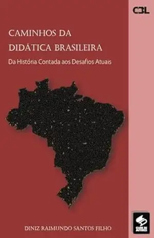 CAMINHOS DA DIDÁTICA BRASILEIRA: Da História Contada aos Desafios Atuais – Diniz Raimundo Santos Filho