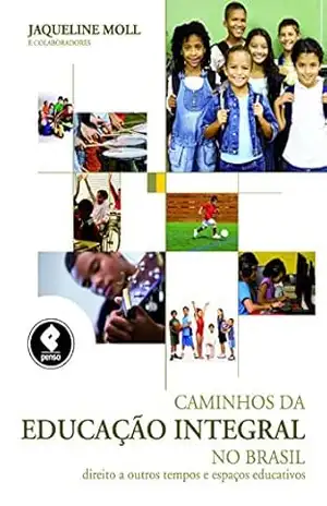 Caminhos da Educação Integral no Brasil: Direito a Outros Tempos e Espaços Educativos - Jaqueline Moll