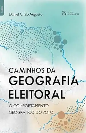 Caminhos da geografia eleitoral:: o comportamento geográfico do voto – Daniel Cirilo Augusto
