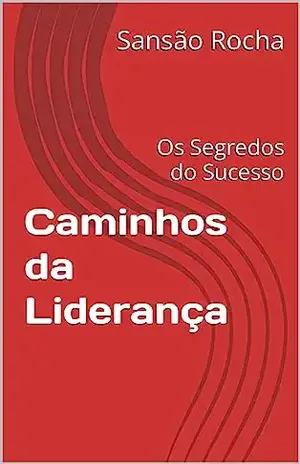 Caminhos da Liderança: Os Segredos do Sucesso - Sansão  Rocha