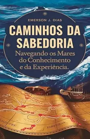 Caminhos da Sabedoria: Navegando os Mares do Conhecimento e da Experiência – Emerson J. Dias