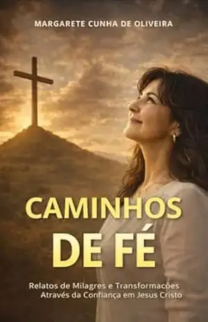 Caminhos de fé: Relatos de Milagres e Transformações Através da Confiança em Jesus Cristo – Margarete Cunha de Oliveira