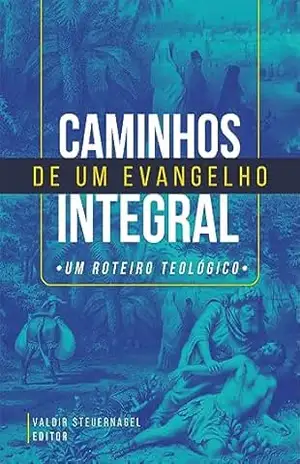 Caminhos de Um Evangelho Integral: Um roteiro teológico – Valdir Steuernagel
