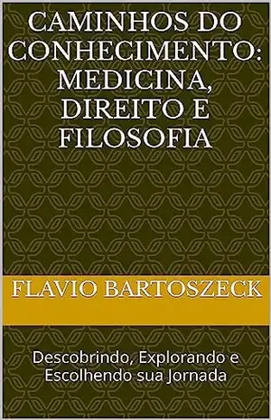 Caminhos do Conhecimento: Medicina, Direito e Filosofia: Descobrindo, Explorando e Escolhendo sua Jornada - FLAVIO BARTOSZECK