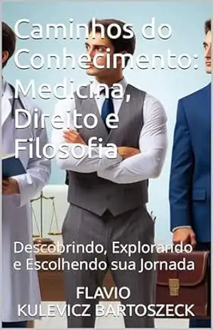 Caminhos do Conhecimento: Medicina, Direito e Filosofia: Descobrindo, Explorando e Escolhendo sua Jornada – FLAVIO KULEVICZ BARTOSZECK